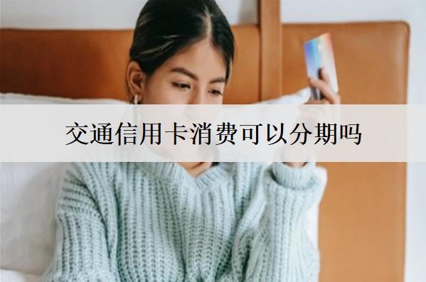 交通信用卡消費(fèi)可以分期嗎？可以，3種分期方式