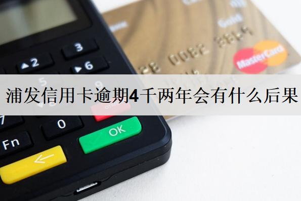 浦發(fā)信用卡逾期4千兩年會有什么后果？信用卡逾期處理辦法介紹