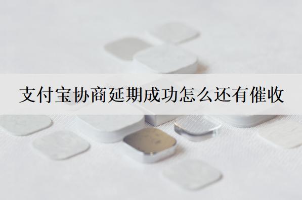 支付寶協(xié)商延期成功怎么還有催收？和這些原因有關(guān)