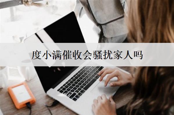 度小滿催收會(huì)騷擾家人嗎？度小滿催收騷擾投訴渠道