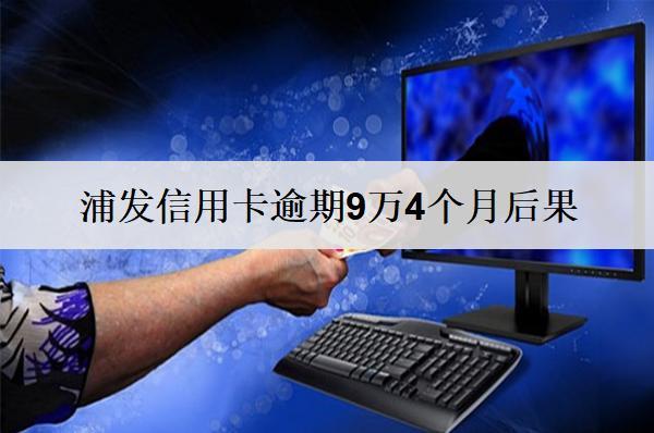 浦發(fā)信用卡逾期9萬4個月后果及解決辦法