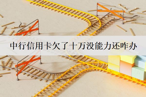 中行信用卡欠了十萬(wàn)沒(méi)能力還咋辦？信用卡沒(méi)能力還處理辦法及后果