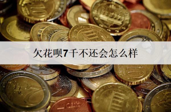 欠花唄7千不還會(huì)怎么樣？不還多久會(huì)被起訴？