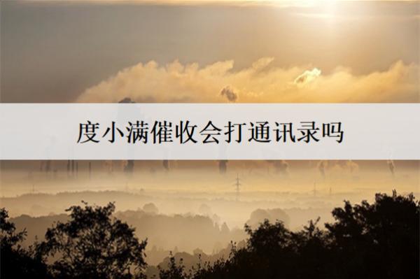 度小滿催收會打通訊錄嗎？打通訊錄怎么辦？