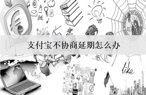 支付寶不協(xié)商延期怎么辦？支付寶不協(xié)商延期處理辦法解析