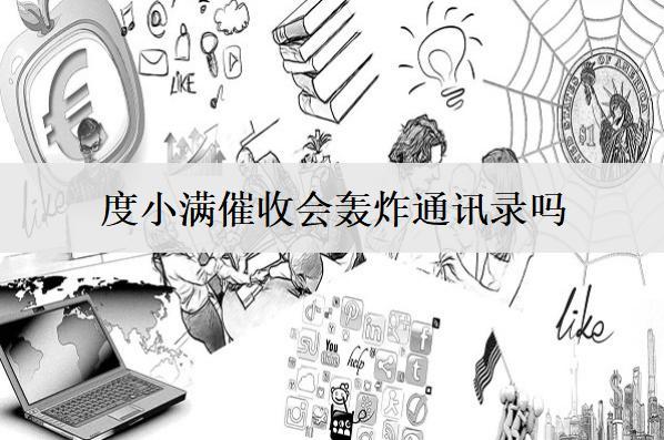度小滿催收會(huì)轟炸通訊錄嗎？度小滿催收騷擾處理辦法