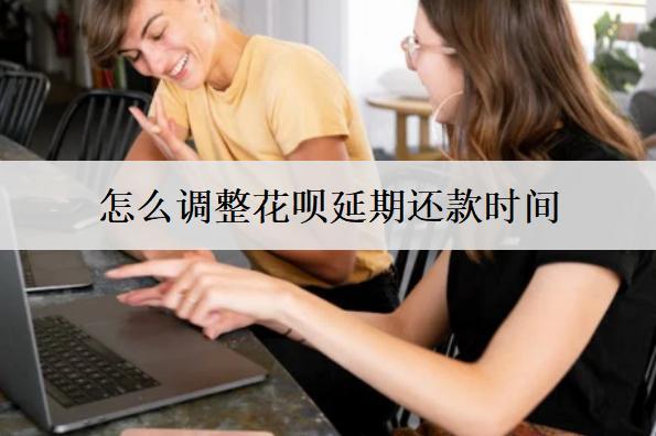 怎么調(diào)整花唄延期還款時(shí)間？花唄延期還款調(diào)整詳細(xì)步驟解析