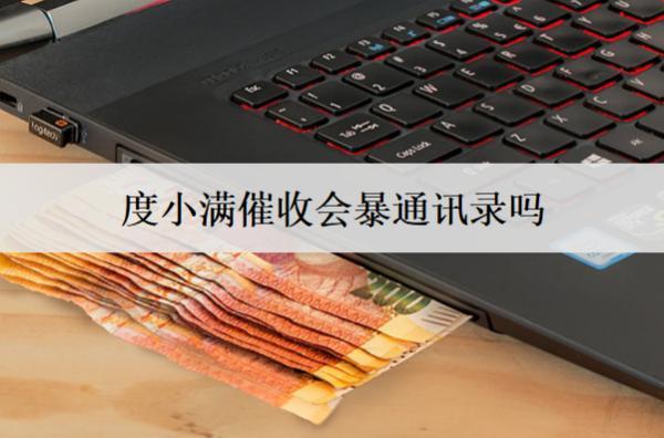 度小滿催收會暴通訊錄嗎？催收暴通訊錄怎么辦？