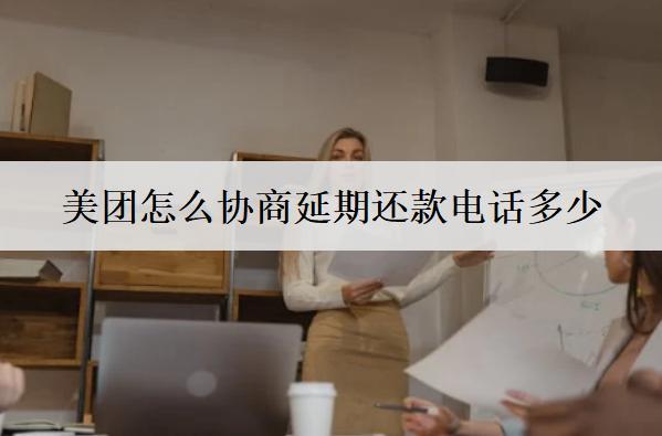 美團(tuán)怎么協(xié)商延期還款電話多少？美團(tuán)協(xié)商延期還款詳細(xì)步驟介紹