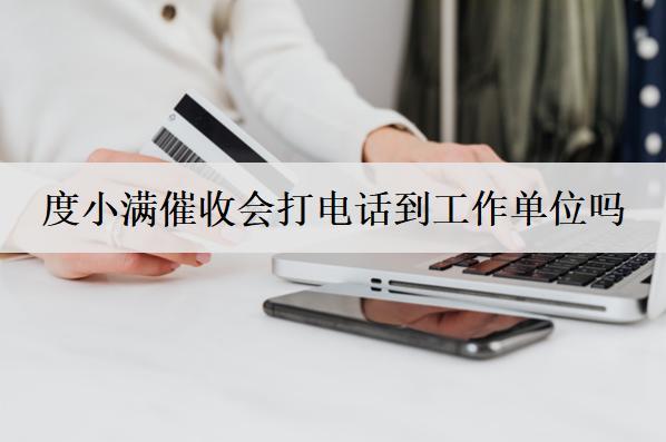 度小滿催收會(huì)打電話到工作單位嗎？催收電話不接會(huì)怎樣？