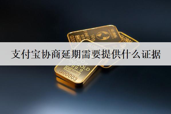 支付寶協商延期需要提供什么證據？需要提供這些證據