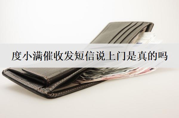 度小滿催收發(fā)短信說上門是真的嗎？分享度小滿催收上門應(yīng)對方法