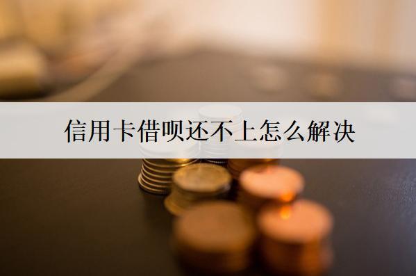 信用卡借唄還不上怎么解決？信用卡借唄還不上解決辦法解析