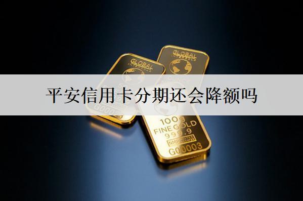 平安信用卡分期還會(huì)降額嗎？平安信用卡降額原因分析