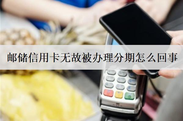 郵儲(chǔ)信用卡無故被辦理分期怎么回事？分期能提前一次還清嗎？