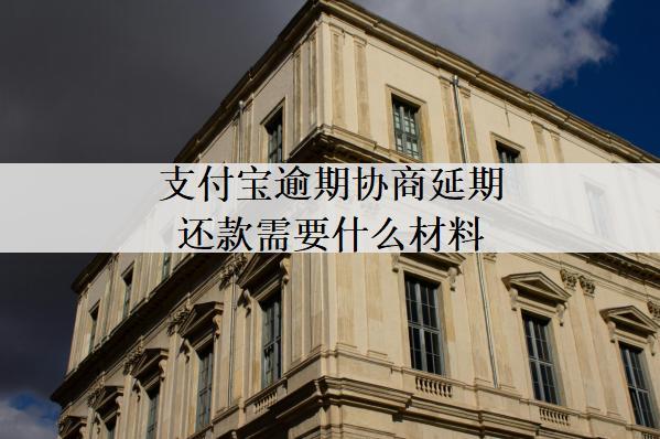 支付寶逾期協(xié)商延期還款需要什么材料？需要這些證明材料