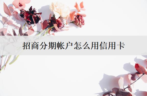 招商分期帳戶怎么用信用卡？招商信用卡分期方式解析