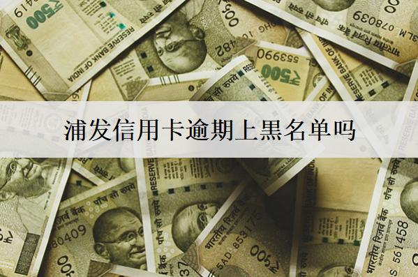 浦發(fā)信用卡逾期上黒名單嗎？怎么協(xié)商只還本金？