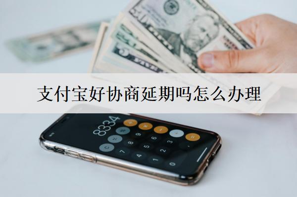 支付寶好協(xié)商延期嗎怎么辦理？支付寶協(xié)商延期難度與方式分析
