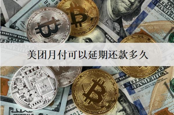 美團月付可以延期還款多久？延期還款有影響嗎？