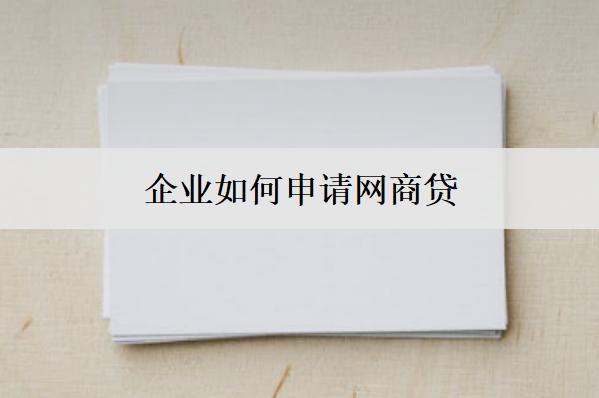 企業(yè)如何申請網(wǎng)商貸？企業(yè)申請網(wǎng)商貸流程及條件
