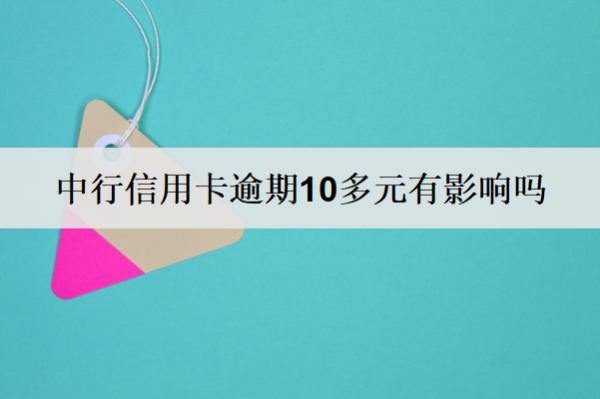 中行信用卡逾期10多元有影響嗎？中行信用卡逾期原因分析