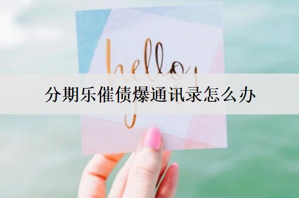 分期樂(lè)催債爆通訊錄怎么辦？避免分期樂(lè)催債爆通訊錄措施