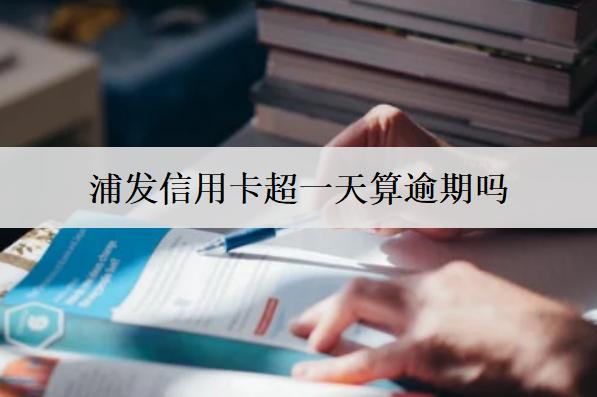 浦發(fā)信用卡超一天算逾期嗎？浦發(fā)信用卡避免逾期方法
