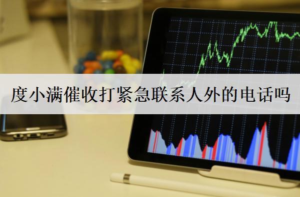 度小滿催收打緊急聯(lián)系人外的電話嗎？會(huì)采取哪些措施催收？