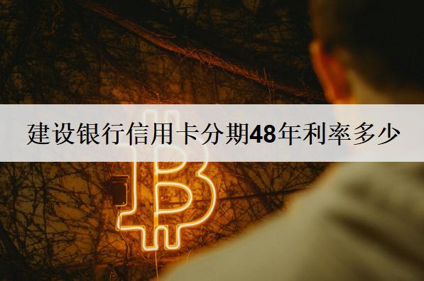 建設(shè)銀行信用卡分期48年利率多少？信用卡分期48年優(yōu)勢(shì)說(shuō)明