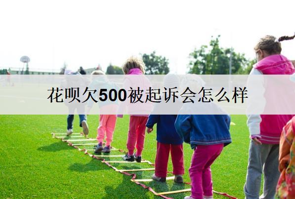 花唄欠500被起訴會怎么樣？花唄起訴后果詳細分析