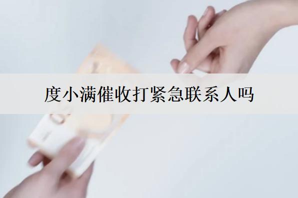 度小滿催收打緊急聯(lián)系人嗎？催收短信的特點(diǎn)是什么？