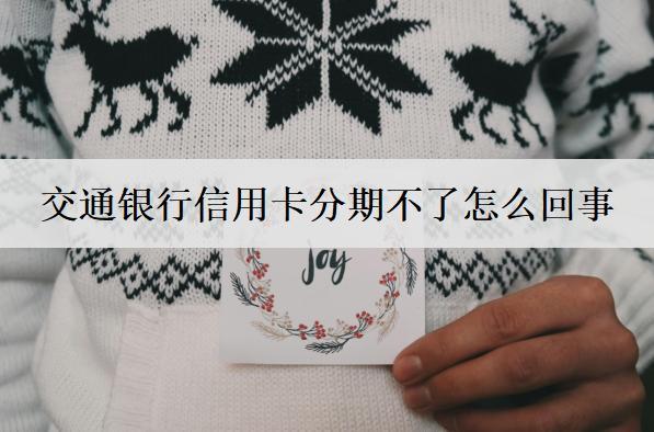 交通銀行信用卡分期不了怎么回事？交通信用卡分期不了原因分析