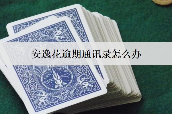 安逸花逾期通訊錄怎么辦？安逸花逾期爆通訊錄應(yīng)對方案