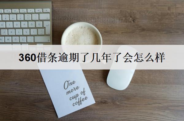 360借條逾期了幾年了會(huì)怎么樣？360借條逾期后果及應(yīng)對(duì)策略