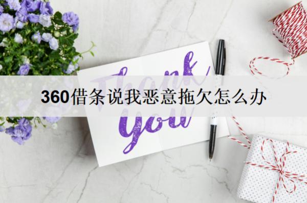 360借條說我惡意拖欠怎么辦？相關解決辦法詳細分析