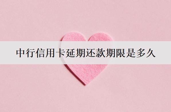 中行信用卡延期還款期限是多久？中行信用卡延期還款流程介紹