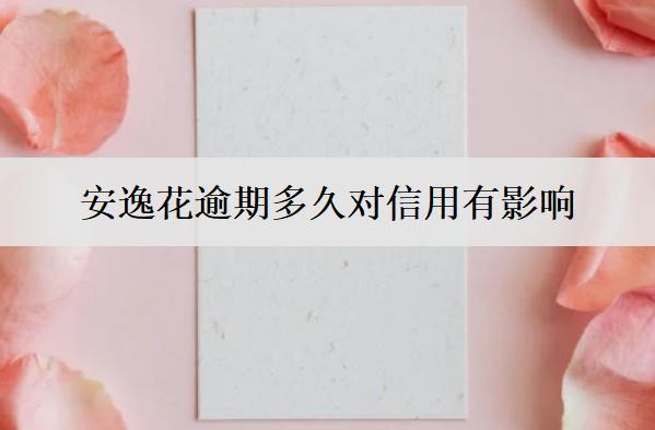 安逸花逾期多久對信用有影響？有什么解決辦法？