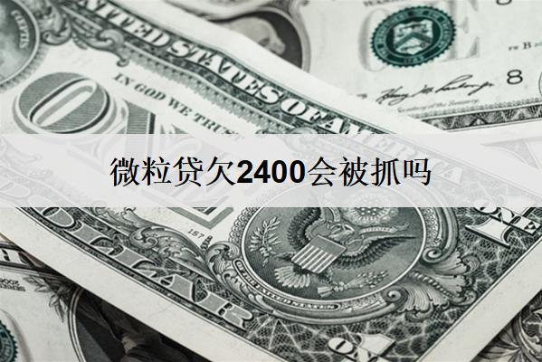 微粒貸欠2400會被抓嗎