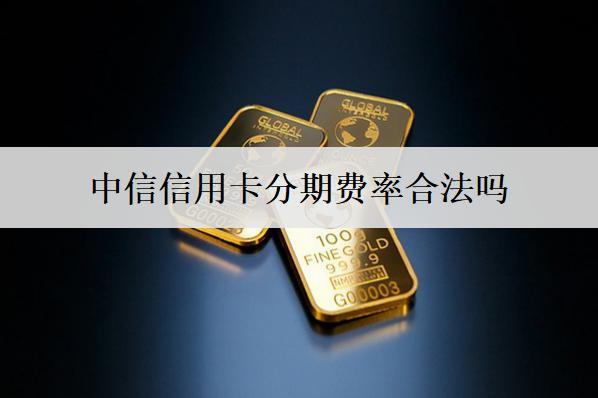 中信信用卡分期費率合法嗎？一文分析信用卡分期費率合法性