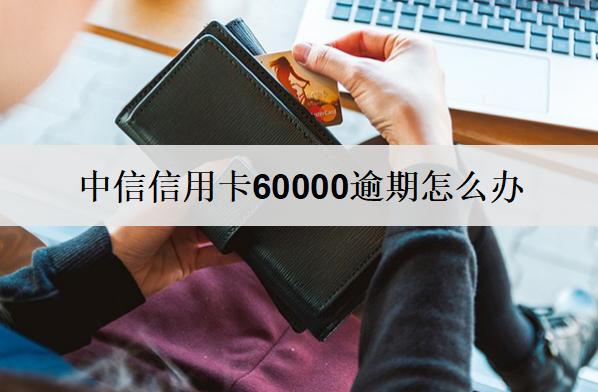 中信信用卡60000逾期怎么辦？有這4個(gè)辦法！
