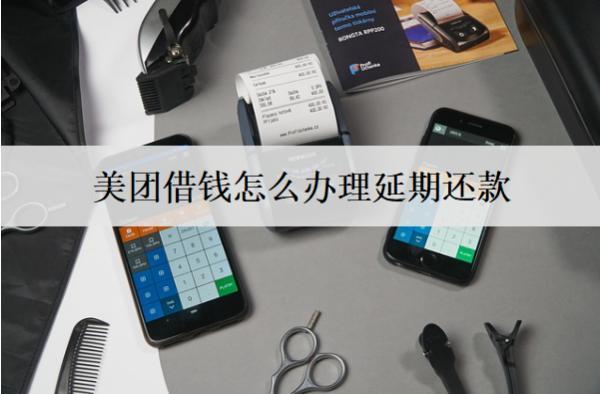 美團借錢怎么辦理延期還款？