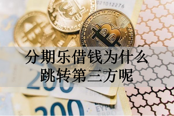 分期樂借錢為什么跳轉(zhuǎn)第三方呢？有這三個原因