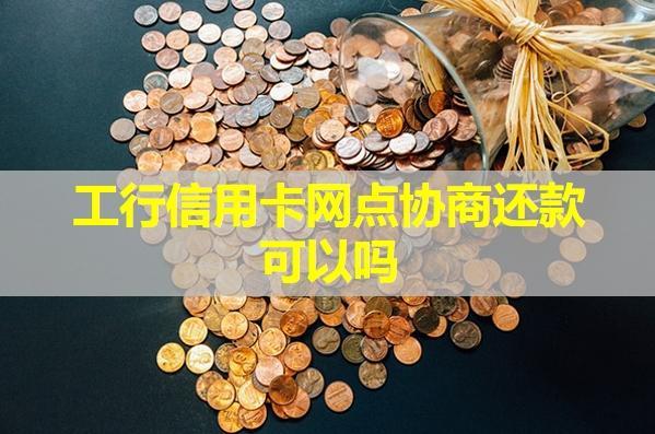 工行信用卡網(wǎng)點(diǎn)協(xié)商還款可以嗎？具體解析
