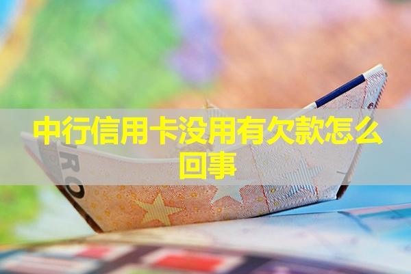 中行信用卡沒用有欠款怎么回事？四種情況