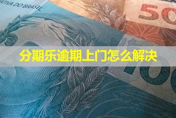 分期樂逾期上門怎么解決？從這三個方面應(yīng)對