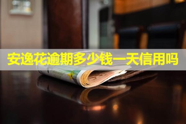 安逸花逾期多少錢一天上信用嗎？該怎么處理欠款