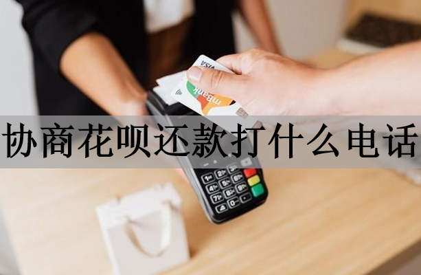 協(xié)商花唄還款打什么電話？還款方式有哪些？
