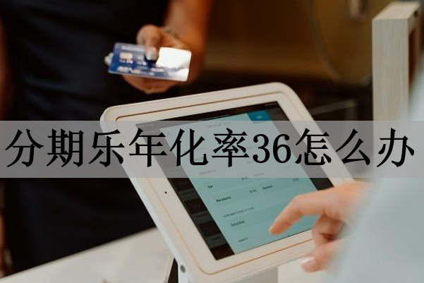 分期樂(lè)年化率36怎么辦？利率過(guò)高可以不還嗎？