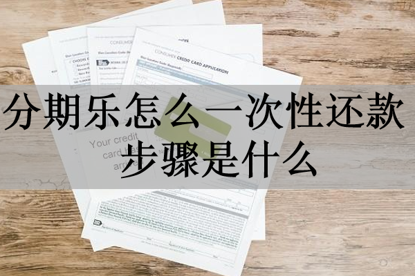 分期樂(lè)怎么一次性還款步驟是什么？詳細(xì)介紹